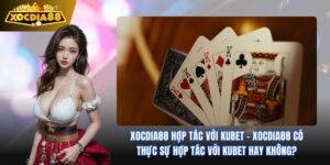 Xocdia88 Hợp Tác Với Kubet: Bước Tiến Chiến Lược